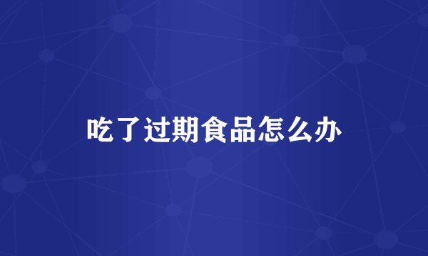 吃了过期食品怎么办