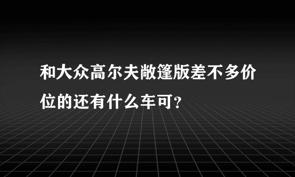 和大众高尔夫敞篷版差不多价位的还有什么车可？