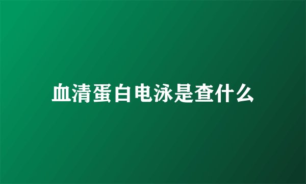 血清蛋白电泳是查什么