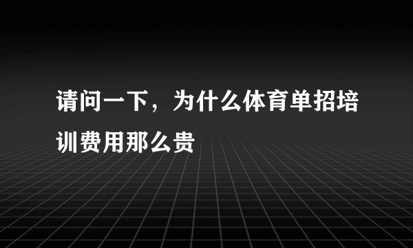 请问一下，为什么体育单招培训费用那么贵