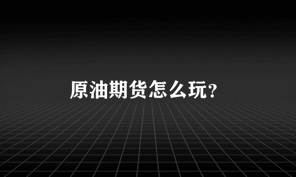 原油期货怎么玩？