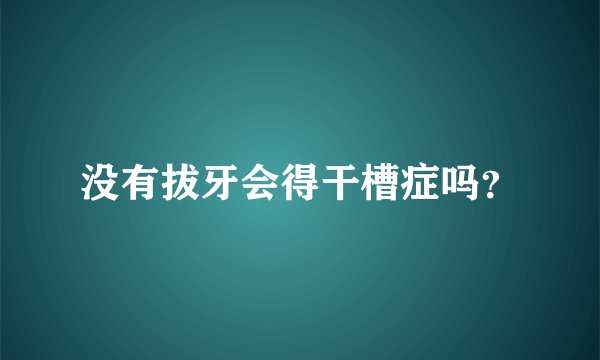 没有拔牙会得干槽症吗？