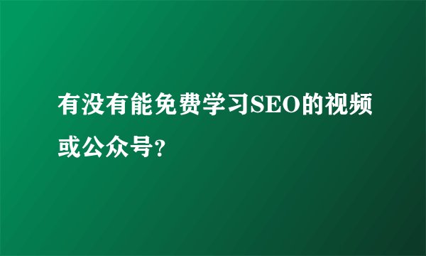有没有能免费学习SEO的视频或公众号？