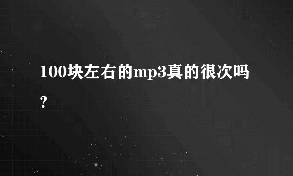 100块左右的mp3真的很次吗？