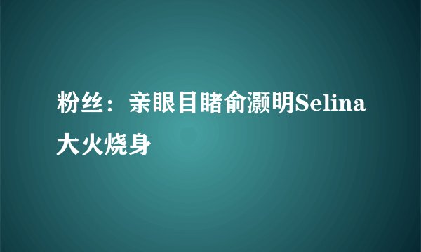 粉丝：亲眼目睹俞灏明Selina大火烧身