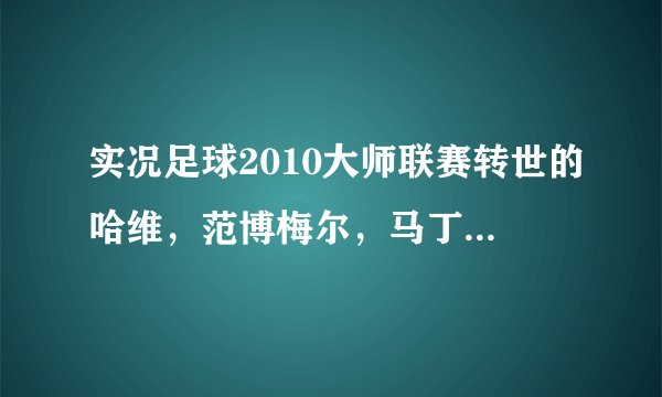 实况足球2010大师联赛转世的哈维，范博梅尔，马丁斯谁更好？？？