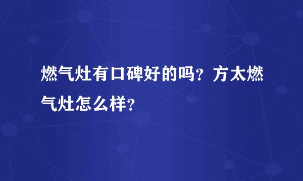 燃气灶有口碑好的吗？方太燃气灶怎么样？