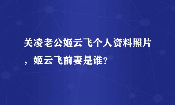 关凌老公姬云飞个人资料照片，姬云飞前妻是谁？