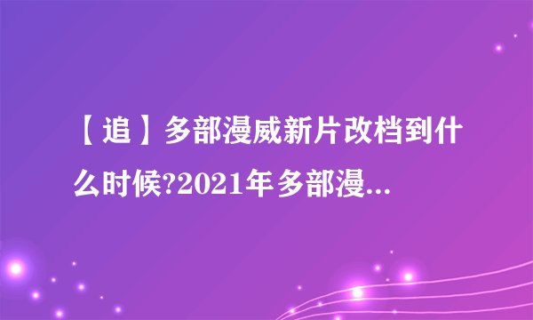 【追】多部漫威新片改档到什么时候?2021年多部漫威电影上映