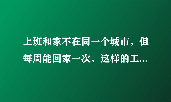 上班和家不在同一个城市，但每周能回家一次，这样的工作你愿意吗？