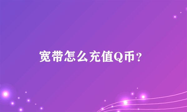 宽带怎么充值Q币？