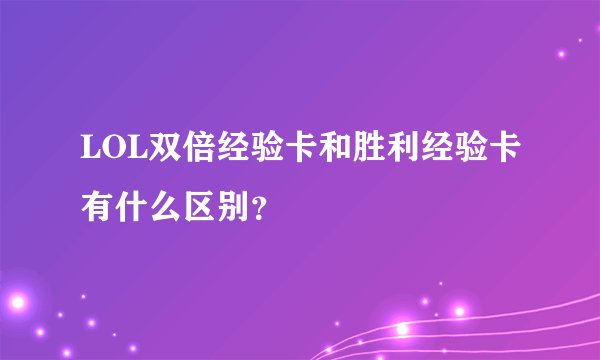 LOL双倍经验卡和胜利经验卡有什么区别？