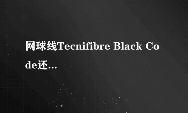 网球线Tecnifibre Black Code还是力士浪的rough好？