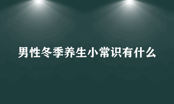 男性冬季养生小常识有什么