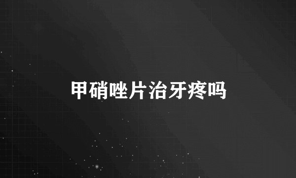 甲硝唑片治牙疼吗