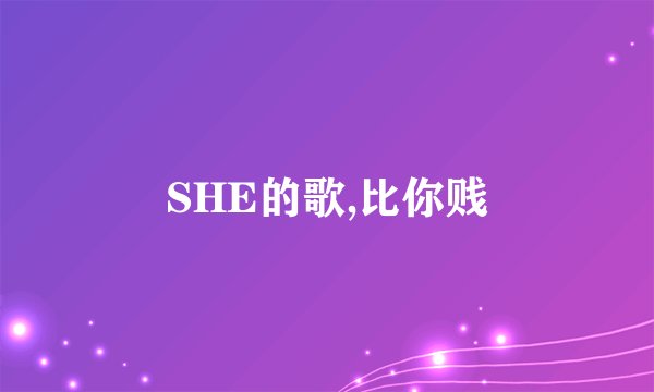 SHE的歌,比你贱