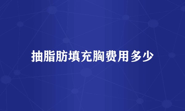抽脂肪填充胸费用多少