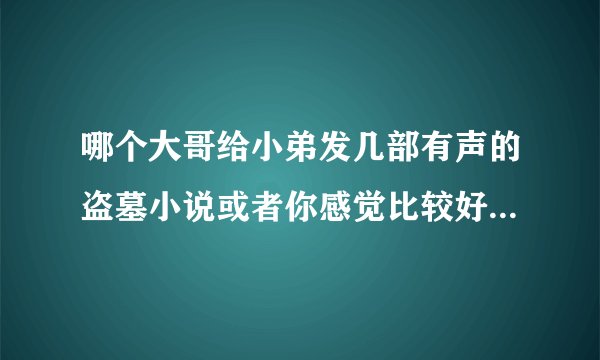 哪个大哥给小弟发几部有声的盗墓小说或者你感觉比较好的小说（要全集的额）