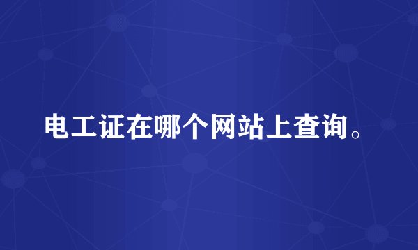 电工证在哪个网站上查询。