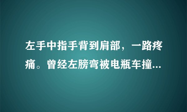 左手中指手背到肩部，一路疼痛。曾经左膀弯被电瓶车撞...