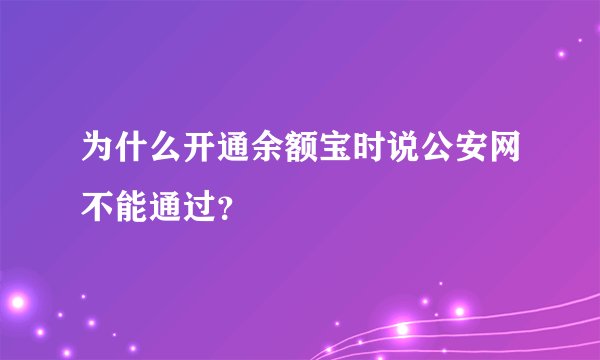 为什么开通余额宝时说公安网不能通过？