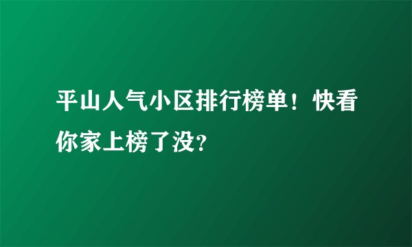 平山人气小区排行榜单！快看你家上榜了没？
