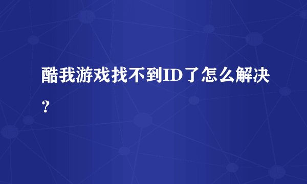 酷我游戏找不到ID了怎么解决？