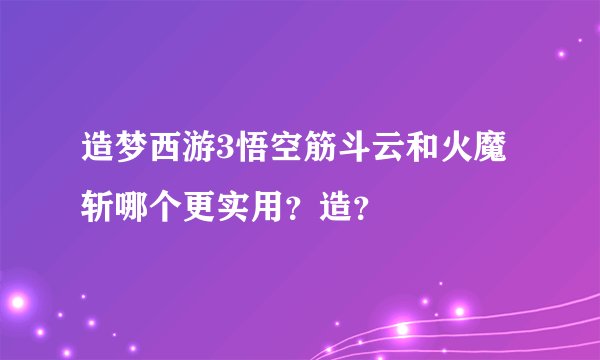 造梦西游3悟空筋斗云和火魔斩哪个更实用？造？