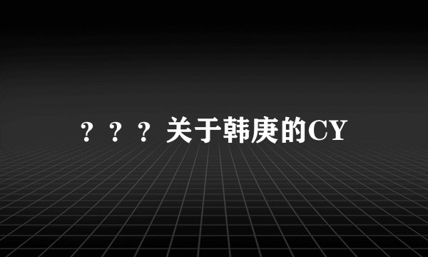 ？？？关于韩庚的CY