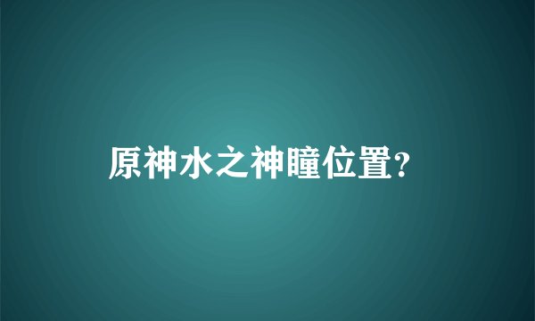 原神水之神瞳位置？