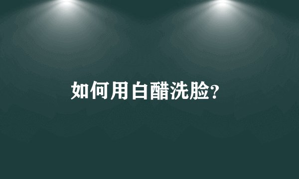 如何用白醋洗脸？