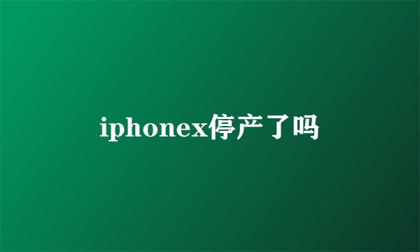 iphonex停产了吗