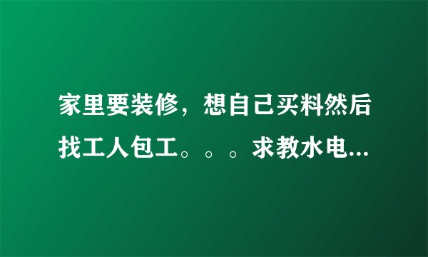 家里要装修，想自己买料然后找工人包工。。。求教水电，木工，瓦工，油工工费都怎么算