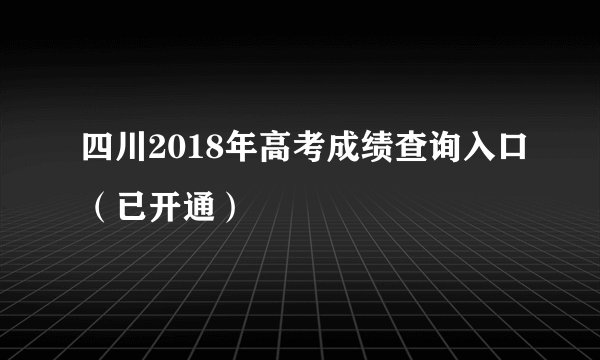 四川2018年高考成绩查询入口（已开通）