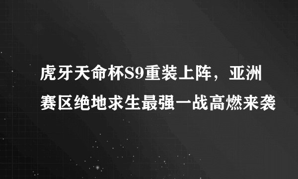 虎牙天命杯S9重装上阵，亚洲赛区绝地求生最强一战高燃来袭