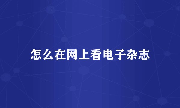 怎么在网上看电子杂志