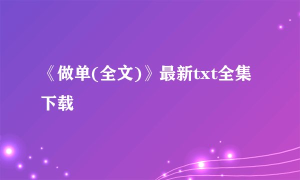 《做单(全文)》最新txt全集下载