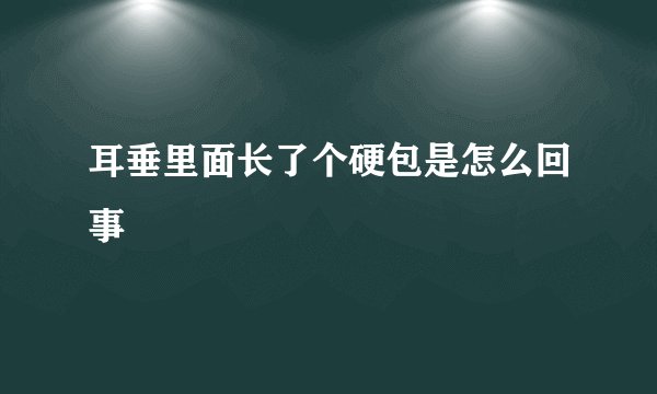 耳垂里面长了个硬包是怎么回事