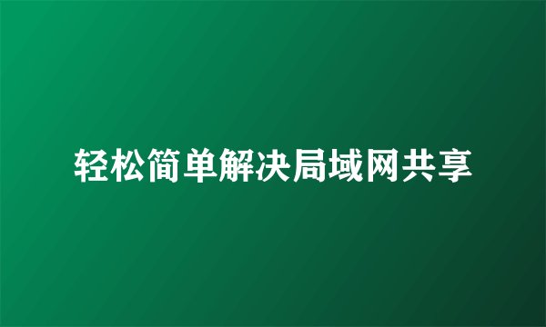 轻松简单解决局域网共享