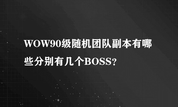 WOW90级随机团队副本有哪些分别有几个BOSS？