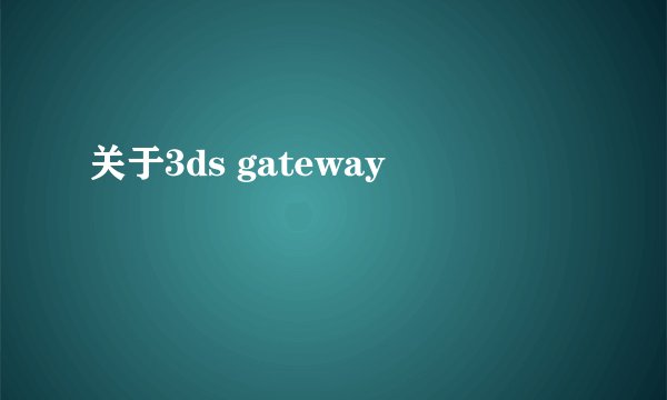 关于3ds gateway