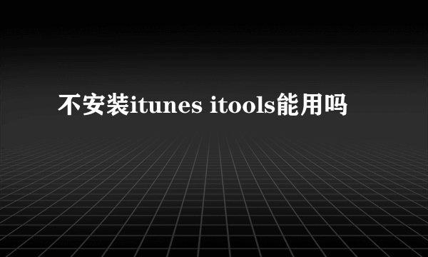 不安装itunes itools能用吗