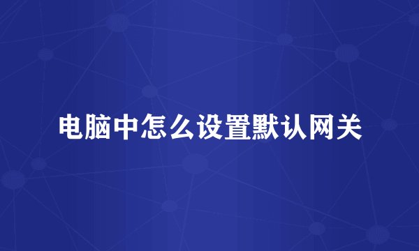 电脑中怎么设置默认网关