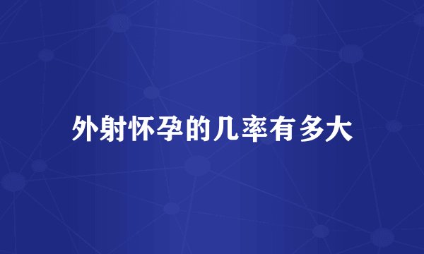 外射怀孕的几率有多大