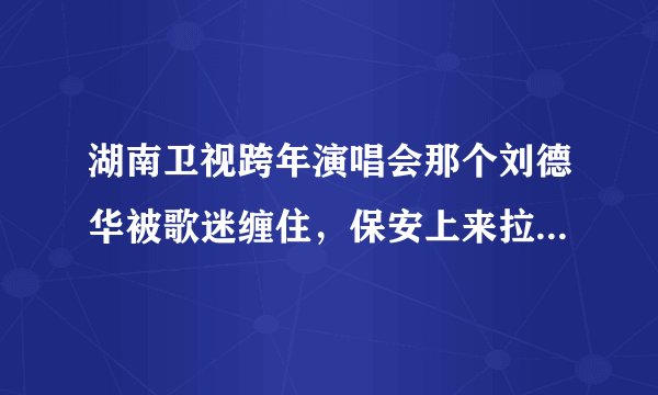 湖南卫视跨年演唱会那个刘德华被歌迷缠住，保安上来拉开, 为什么歌迷带口罩，难道幕后有人安排？