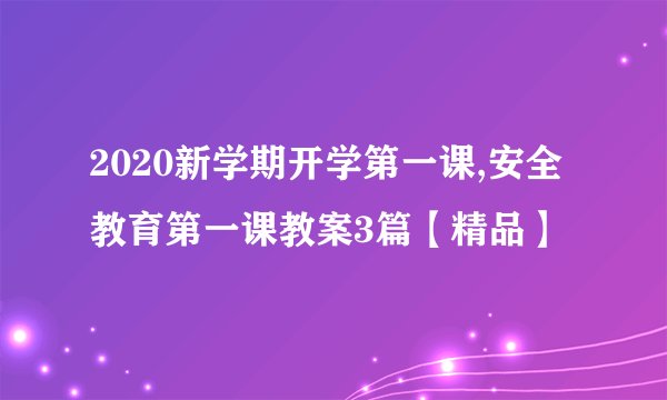 2020新学期开学第一课,安全教育第一课教案3篇【精品】