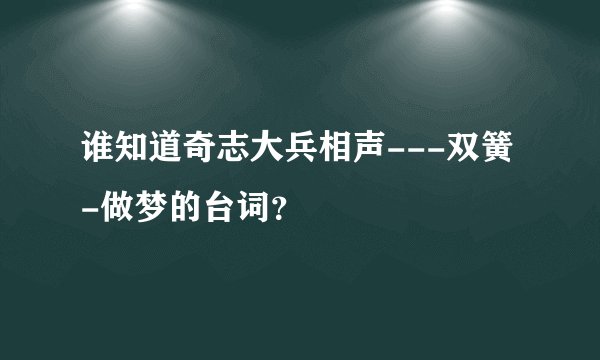 谁知道奇志大兵相声---双簧-做梦的台词？