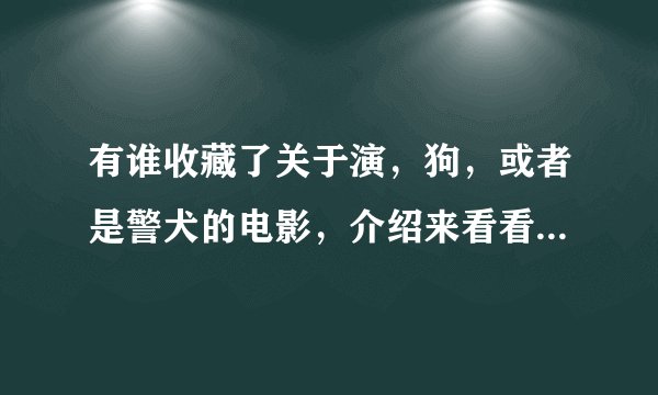 有谁收藏了关于演，狗，或者是警犬的电影，介绍来看看，多者不限？