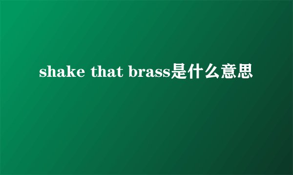 shake that brass是什么意思