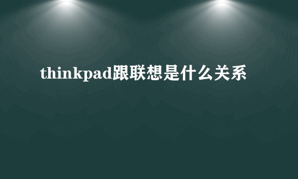 thinkpad跟联想是什么关系
